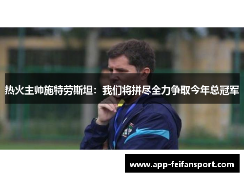 热火主帅施特劳斯坦：我们将拼尽全力争取今年总冠军