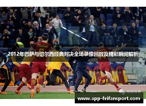 2012年巴萨与切尔西经典对决全场录像回放及精彩瞬间解析