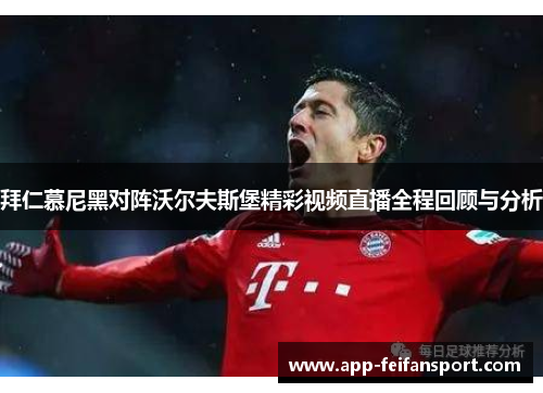 拜仁慕尼黑对阵沃尔夫斯堡精彩视频直播全程回顾与分析