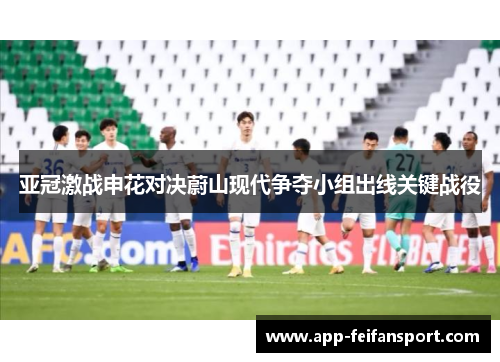 亚冠激战申花对决蔚山现代争夺小组出线关键战役
